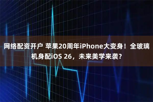 网络配资开户 苹果20周年iPhone大变身！全玻璃机身配iOS 26，未来美学来袭？