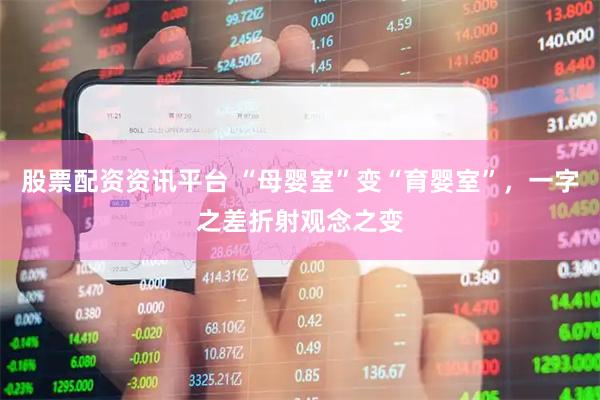 股票配资资讯平台 “母婴室”变“育婴室”，一字之差折射观念之变