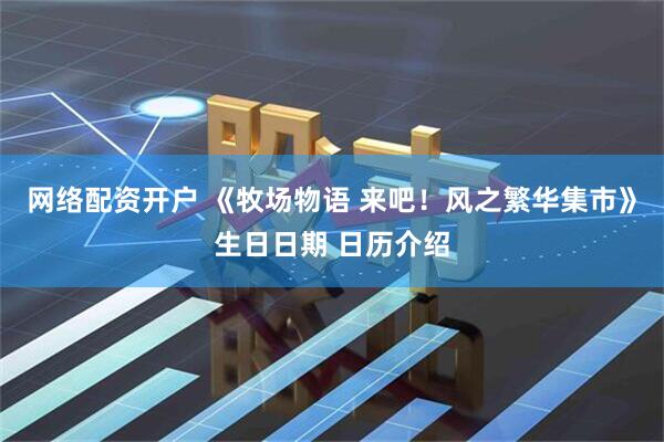 网络配资开户 《牧场物语 来吧！风之繁华集市》生日日期 日历介绍