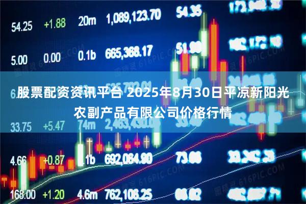 股票配资资讯平台 2025年8月30日平凉新阳光农副产品有限公司价格行情