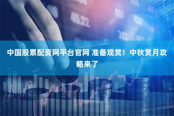 中国股票配资网平台官网 准备观赏！中秋赏月攻略来了