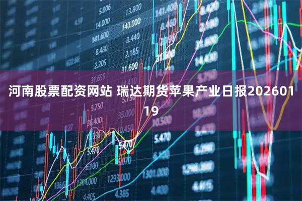 河南股票配资网站 瑞达期货苹果产业日报20260119