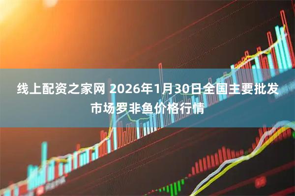 线上配资之家网 2026年1月30日全国主要批发市场罗非鱼价格行情