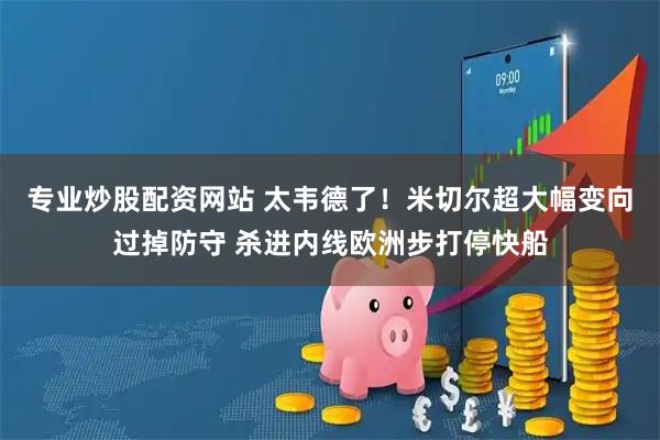 专业炒股配资网站 太韦德了！米切尔超大幅变向过掉防守 杀进内线欧洲步打停快船