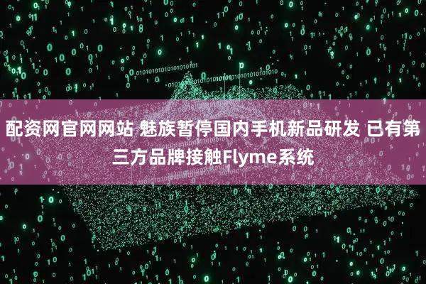 配资网官网网站 魅族暂停国内手机新品研发 已有第三方品牌接触Flyme系统