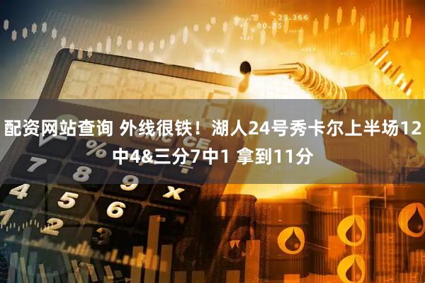 配资网站查询 外线很铁！湖人24号秀卡尔上半场12中4&三分7中1 拿到11分